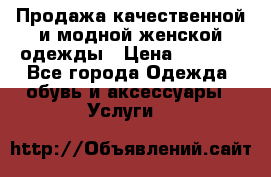 Продажа качественной и модной женской одежды › Цена ­ 2 500 - Все города Одежда, обувь и аксессуары » Услуги   